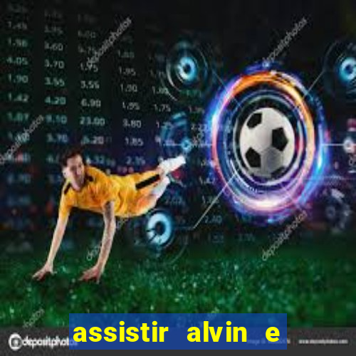 assistir alvin e os esquilos